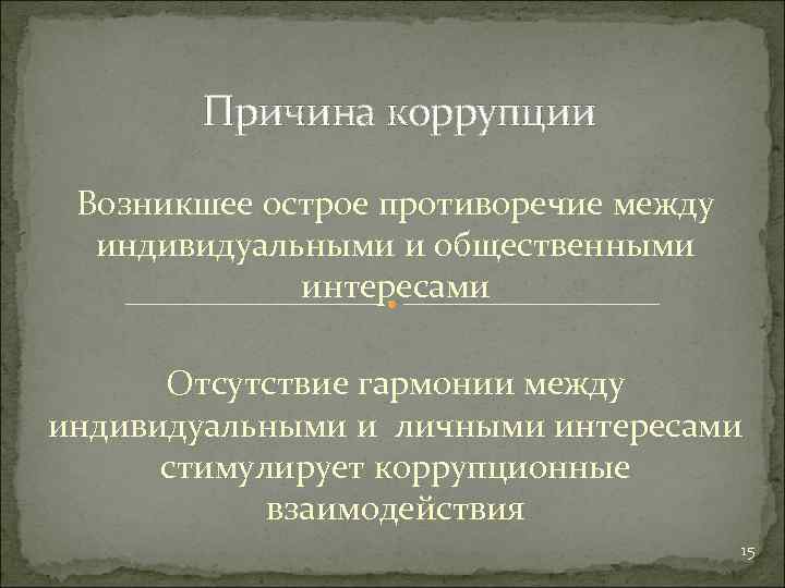 Причина коррупции Возникшее острое противоречие между индивидуальными и общественными интересами Отсутствие гармонии между индивидуальными