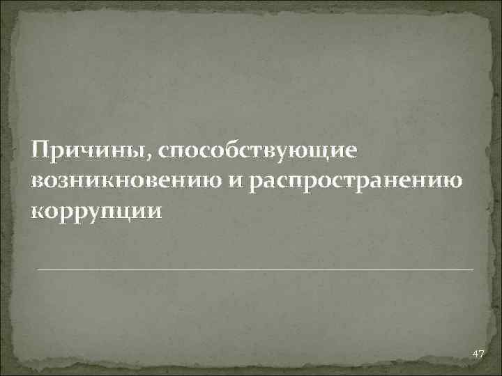 Причины, способствующие возникновению и распространению коррупции 47 