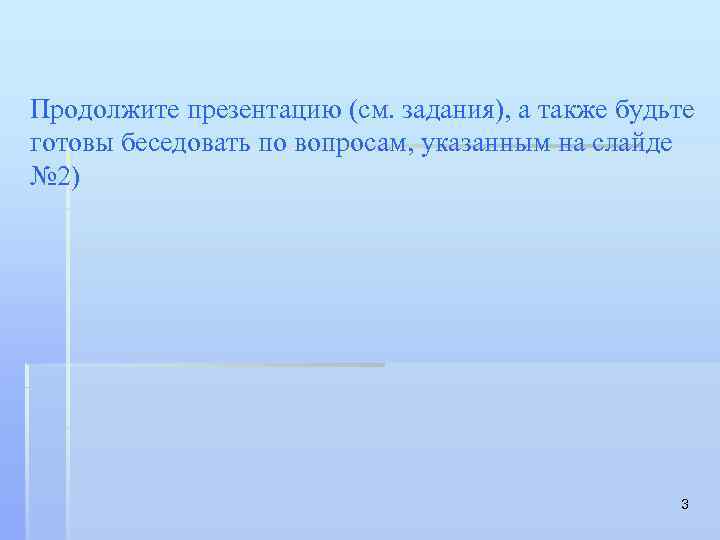 Продолжите презентацию (см. задания), а также будьте готовы беседовать по вопросам, указанным на слайде
