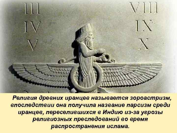 Религия древних иранцев называется зороастризм, впоследствии она получила название парсизм среди иранцев, переселившихся в
