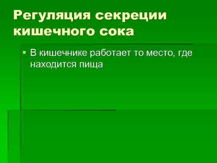 Регуляция секреции кишечного сока § В кишечнике работает то место, где находится пища 