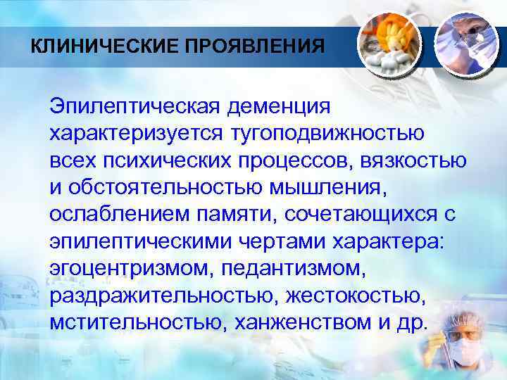 КЛИНИЧЕСКИЕ ПРОЯВЛЕНИЯ Эпилептическая деменция характеризуется тугоподвижностью всех психических процессов, вязкостью и обстоятельностью мышления, ослаблением