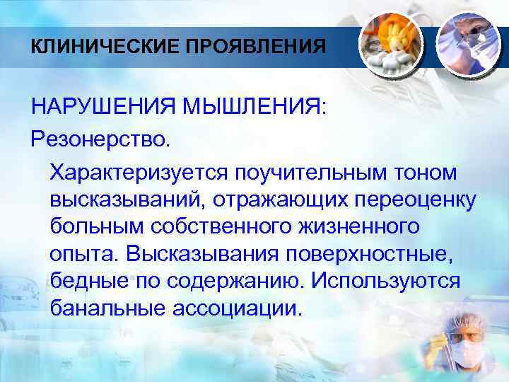 КЛИНИЧЕСКИЕ ПРОЯВЛЕНИЯ НАРУШЕНИЯ МЫШЛЕНИЯ: Резонерство. Характеризуется поучительным тоном высказываний, отражающих переоценку больным собственного жизненного