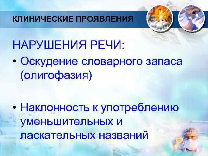 КЛИНИЧЕСКИЕ ПРОЯВЛЕНИЯ НАРУШЕНИЯ РЕЧИ: • Оскудение словарного запаса (олигофазия) • Наклонность к употреблению уменьшительных