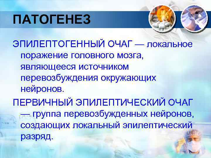 ПАТОГЕНЕЗ ЭПИЛЕПТОГЕННЫЙ ОЧАГ — локальное поражение головного мозга, являющееся источником перевозбуждения окружающих нейронов. ПЕРВИЧНЫЙ