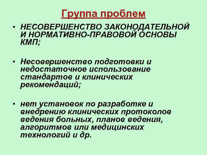 Группа проблем • НЕСОВЕРШЕНСТВО ЗАКОНОДАТЕЛЬНОЙ И НОРМАТИВНО-ПРАВОВОЙ ОСНОВЫ КМП; • Несовершенство подготовки и недостаточное