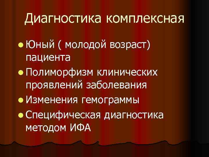 Диагностика комплексная l Юный ( молодой возраст) пациента l Полиморфизм клинических проявлений заболевания l