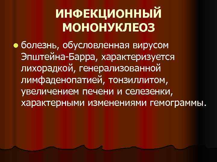 ИНФЕКЦИОННЫЙ МОНОНУКЛЕОЗ l болезнь, обусловленная вирусом Эпштейна-Барра, характеризуется лихорадкой, генерализованной лимфаденопатией, тонзиллитом, увеличением печени