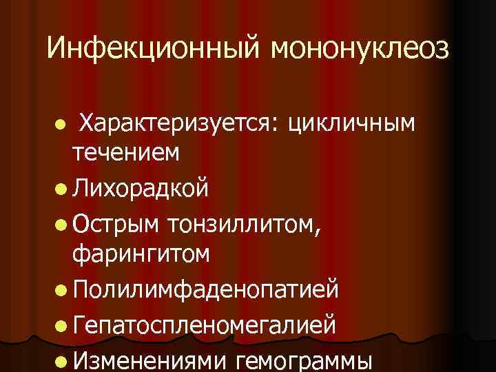 Инфекционный мононуклеоз Характеризуется: цикличным течением l Лихорадкой l Острым тонзиллитом, фарингитом l Полилимфаденопатией l