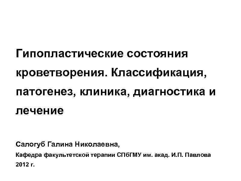 Гипопластические состояния кроветворения. Классификация, патогенез, клиника, диагностика и лечение Салогуб Галина Николаевна, Кафедра факультетской