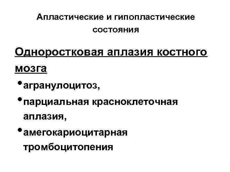 Апластические и гипопластические состояния Одноростковая аплазия костного мозга • агранулоцитоз, • парциальная красноклеточная аплазия,