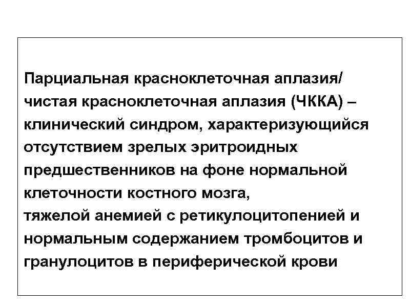 Парциальная красноклеточная аплазия/ чистая красноклеточная аплазия (ЧККА) – клинический синдром, характеризующийся отсутствием зрелых эритроидных