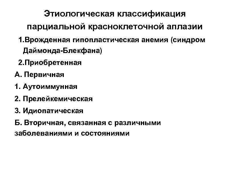 Этиологическая классификация парциальной красноклеточной аплазии 1. Врожденная гипопластическая анемия (синдром Даймонда-Блекфана) 2. Приобретенная А.