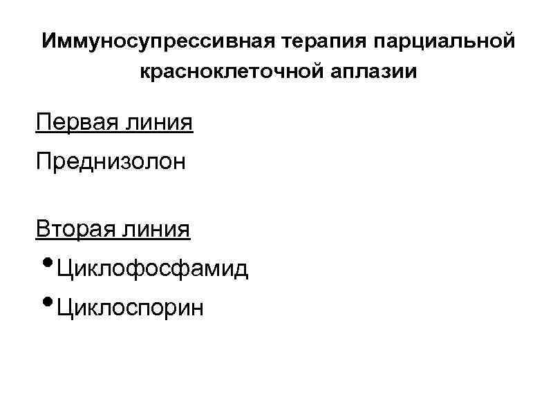 Иммуносупрессивная терапия парциальной красноклеточной аплазии Первая линия Преднизолон Вторая линия • Циклофосфамид • Циклоспорин