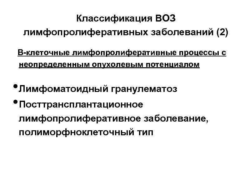 Классификация ВОЗ лимфопролиферативных заболеваний (2) В-клеточные лимфопролиферативные процессы с неопределенным опухолевым потенциалом • Лимфоматоидный