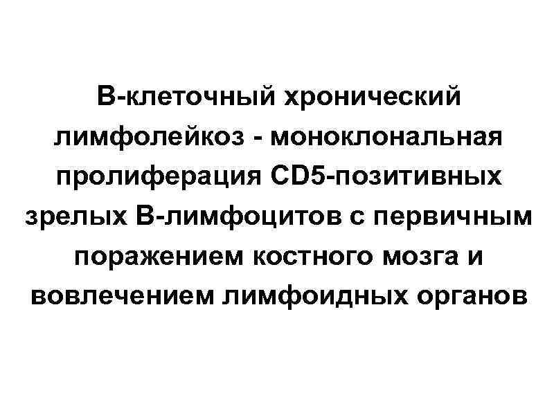 В-клеточный хронический лимфолейкоз - моноклональная пролиферация CD 5 -позитивных зрелых В-лимфоцитов с первичным поражением