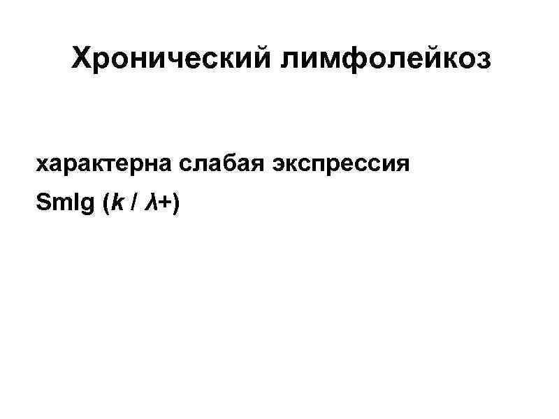 Хронический лимфолейкоз характерна слабая экспрессия Sm. Ig (k / λ+) 