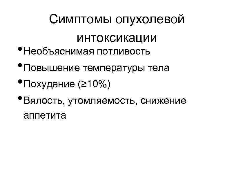 Симптомы опухолевой интоксикации • Необъяснимая потливость • Повышение температуры тела • Похудание (≥ 10%)