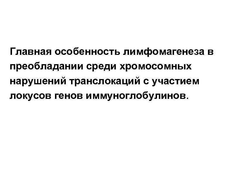 Главная особенность лимфомагенеза в преобладании среди хромосомных нарушений транслокаций с участием локусов генов иммуноглобулинов.