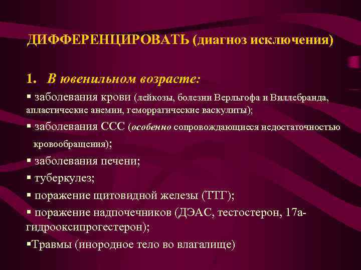 ДИФФЕРЕНЦИРОВАТЬ (диагноз исключения) 1. В ювенильном возрасте: § заболевания крови (лейкозы, болезни Верльгофа и