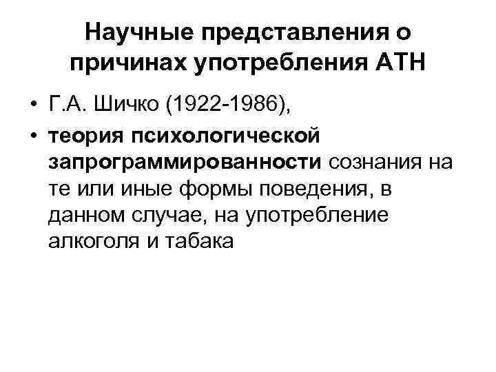 Научные представления о причинах употребления АТН • Г. А. Шичко (1922 -1986), • теория