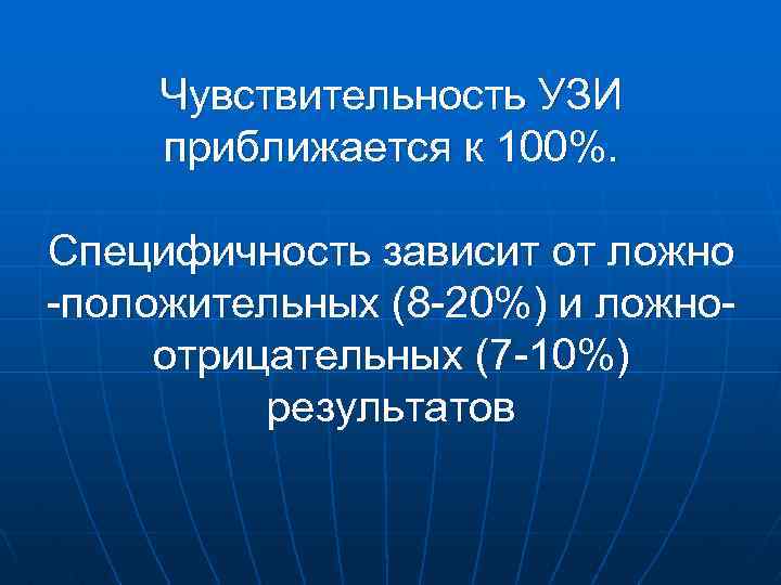 Чувствительность УЗИ приближается к 100%. Специфичность зависит от ложно -положительных (8 -20%) и ложноотрицательных