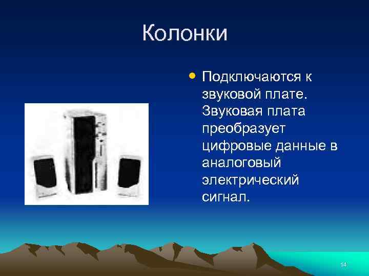 Колонки • Подключаются к звуковой плате. Звуковая плата преобразует цифровые данные в аналоговый электрический