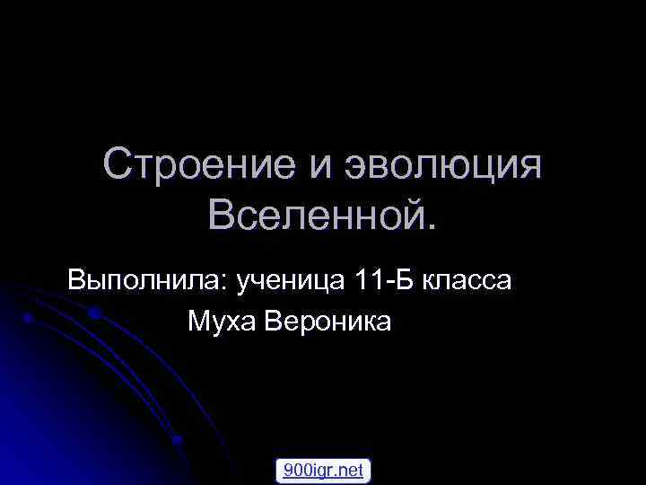 Строение и эволюция Вселенной. Выполнила: ученица 11 -Б класса Муха Вероника 900 igr. net