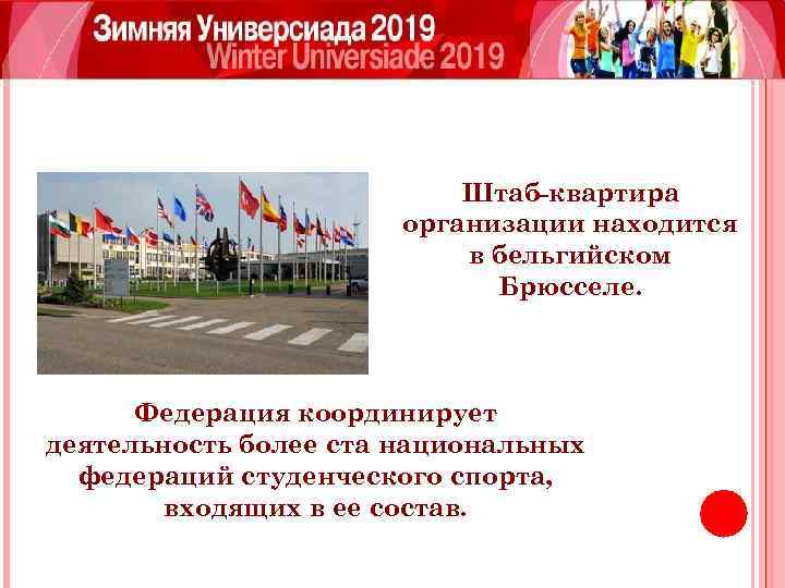 Штаб-квартира организации находится в бельгийском Брюсселе. Федерация координирует деятельность более ста национальных федераций студенческого