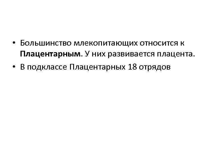  • Большинство млекопитающих относится к Плацентарным. У них развивается плацента. • В подклассе