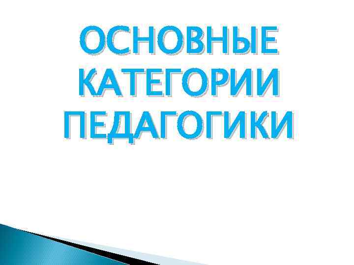 ОСНОВНЫЕ КАТЕГОРИИ ПЕДАГОГИКИ 
