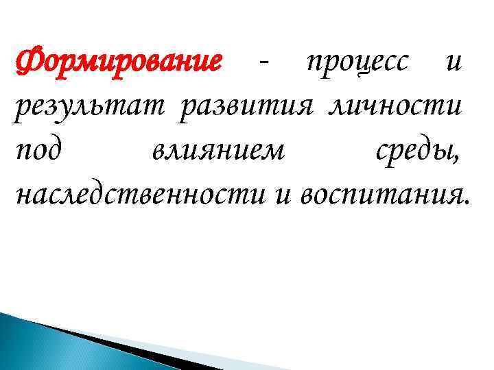 Формирование - процесс и результат развития личности под влиянием среды, наследственности и воспитания. 