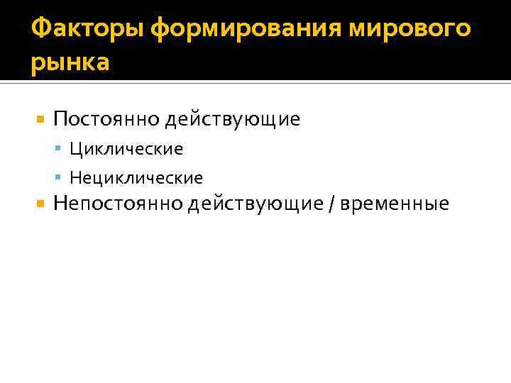 Факторы формирования мирового рынка Постоянно действующие Циклические Нециклические Непостоянно действующие / временные 