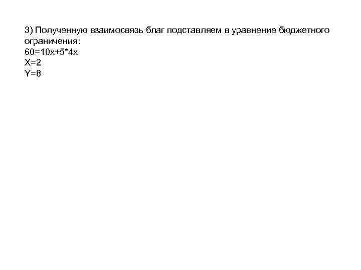 3) Полученную взаимосвязь благ подставляем в уравнение бюджетного ограничения: 60=10 х+5*4 х Х=2 Y=8