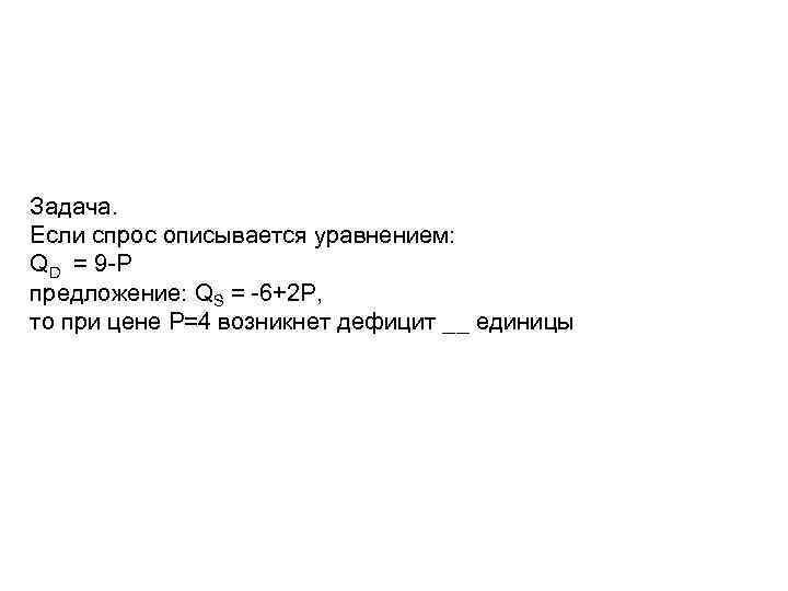 Задача. Если спрос описывается уравнением: QD = 9 -P предложение: QS = -6+2 P,
