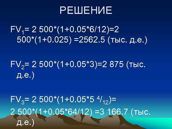 РЕШЕНИЕ FV 1= 2 500*(1+0. 05*6/12)=2 500*(1+0. 025) =2562. 5 (тыс. д. е. )