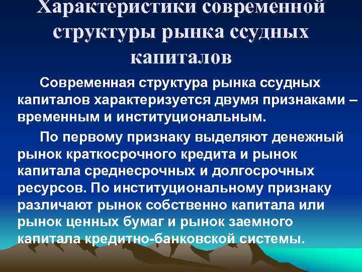 Характеристики современной структуры рынка ссудных капиталов Современная структура рынка ссудных капиталов характеризуется двумя признаками