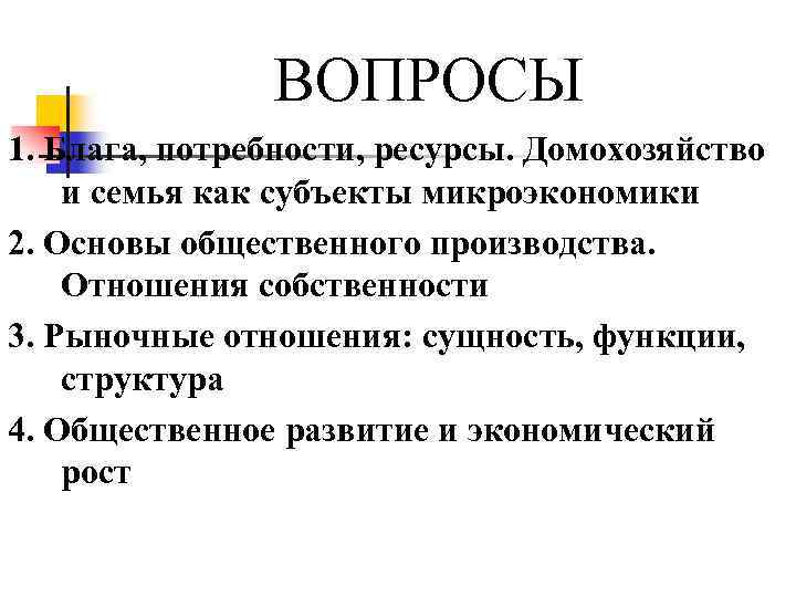 ВОПРОСЫ 1. Блага, потребности, ресурсы. Домохозяйство и семья как субъекты микроэкономики 2. Основы общественного