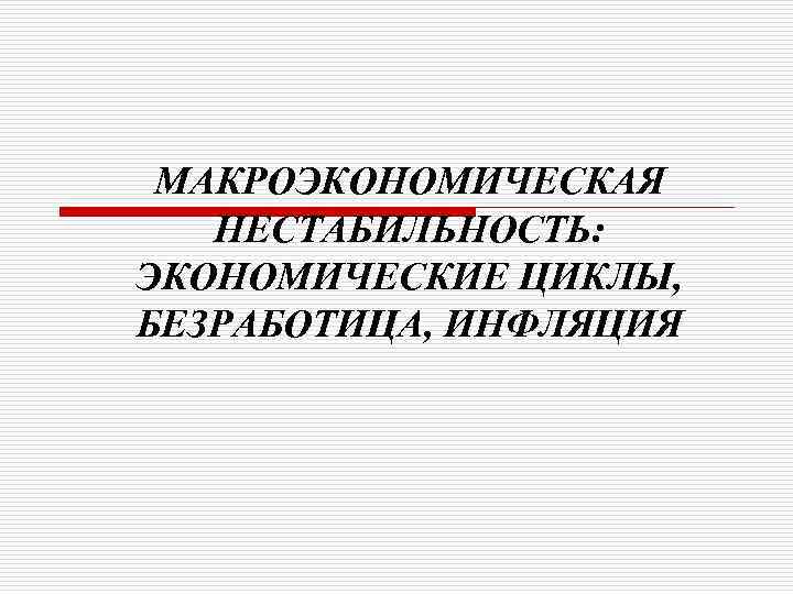 МАКРОЭКОНОМИЧЕСКАЯ НЕСТАБИЛЬНОСТЬ: ЭКОНОМИЧЕСКИЕ ЦИКЛЫ, БЕЗРАБОТИЦА, ИНФЛЯЦИЯ 