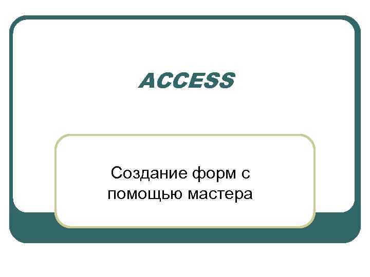 ACCESS Создание форм с помощью мастера 