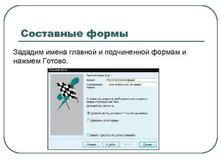 Составные формы Зададим имена главной и подчиненной формам и нажмем Готово. 
