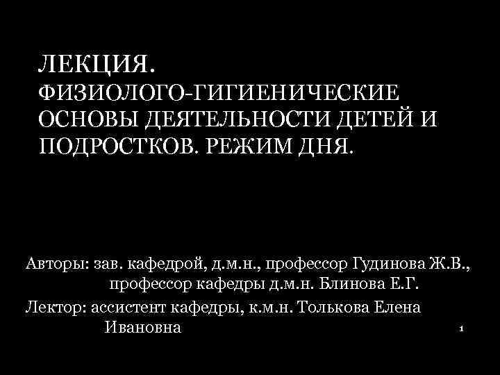 ЛЕКЦИЯ. ФИЗИОЛОГО ГИГИЕНИЧЕСКИЕ ОСНОВЫ ДЕЯТЕЛЬНОСТИ ДЕТЕЙ И ПОДРОСТКОВ. РЕЖИМ ДНЯ. Авторы: зав. кафедрой, д.