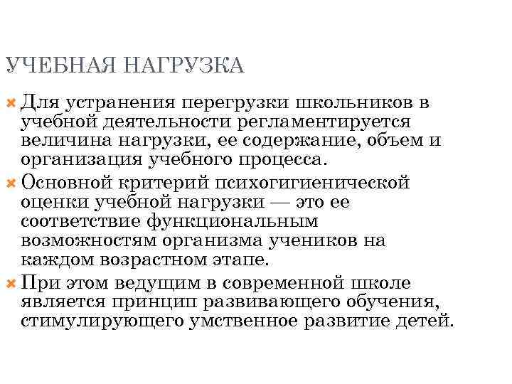 УЧЕБНАЯ НАГРУЗКА Для устранения перегрузки школьников в учебной деятельности регламентируется величина нагрузки, ее содержание,