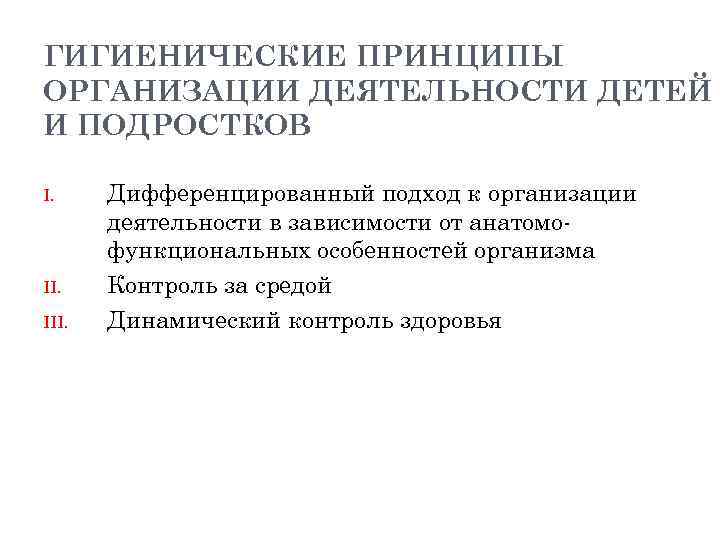 ГИГИЕНИЧЕСКИЕ ПРИНЦИПЫ ОРГАНИЗАЦИИ ДЕЯТЕЛЬНОСТИ ДЕТЕЙ И ПОДРОСТКОВ I. II. III. Дифференцированный подход к организации