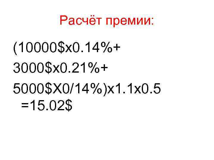 Расчёт премии: (10000$x 0. 14%+ 3000$х0. 21%+ 5000$Х 0/14%)х1. 1 х0. 5 =15. 02$