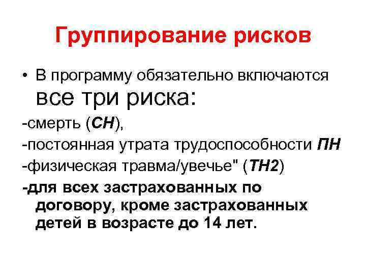 Группирование рисков • В программу обязательно включаются все три риска: -смерть (СН), -постоянная утрата