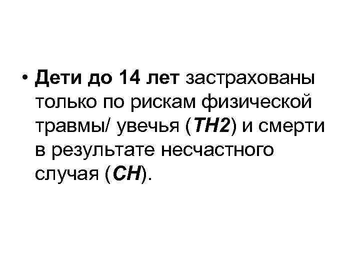  • Дети до 14 лет застрахованы только по рискам физической травмы/ увечья (ТН