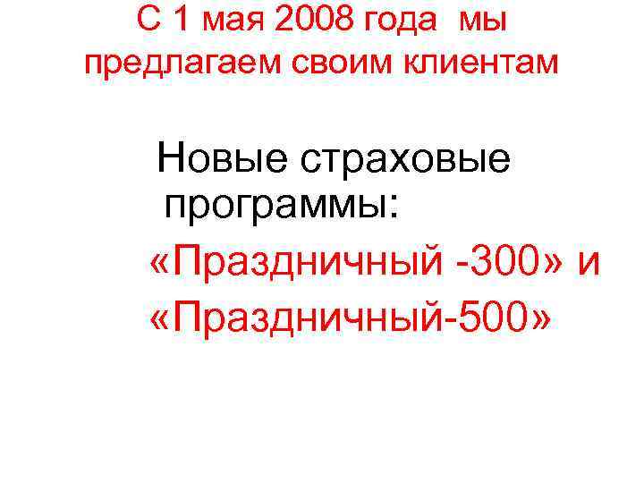 С 1 мая 2008 года мы предлагаем своим клиентам Новые страховые программы: «Праздничный -300»