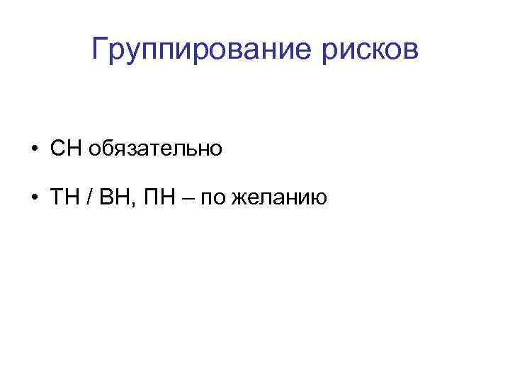 Группирование рисков • СН обязательно • ТН / ВН, ПН – по желанию 