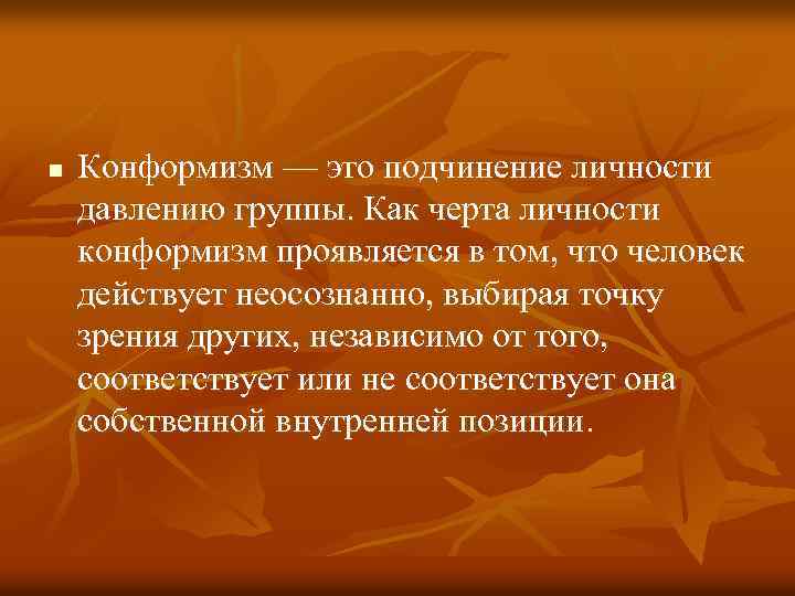 n Конформизм — это подчинение личности давлению группы. Как черта личности конформизм проявляется в